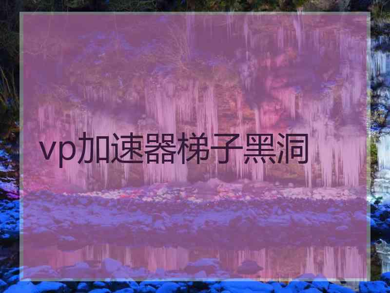 vp加速器梯子黑洞