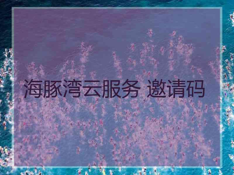 海豚湾云服务 邀请码