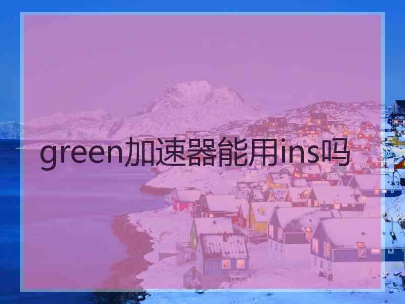 green加速器能用ins吗