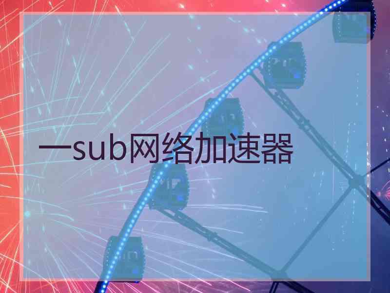 一sub网络加速器