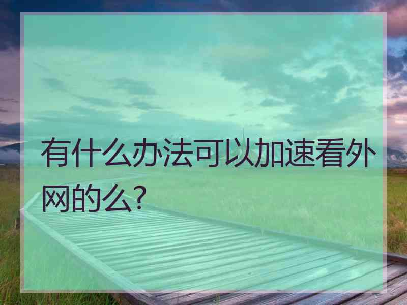 有什么办法可以加速看外网的么?