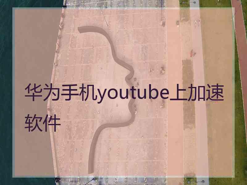 华为手机youtube上加速软件